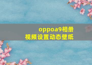 oppoa9相册视频设置动态壁纸