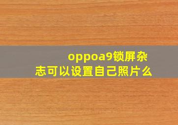 oppoa9锁屏杂志可以设置自己照片么