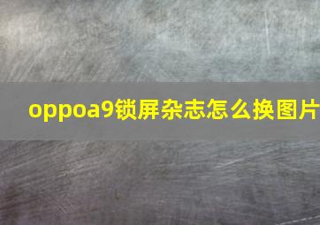 oppoa9锁屏杂志怎么换图片