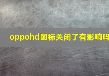 oppohd图标关闭了有影响吗