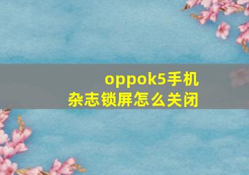 oppok5手机杂志锁屏怎么关闭