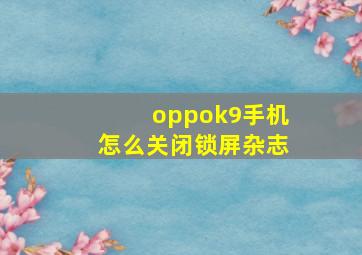 oppok9手机怎么关闭锁屏杂志