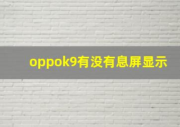 oppok9有没有息屏显示