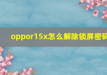 oppor15x怎么解除锁屏密码