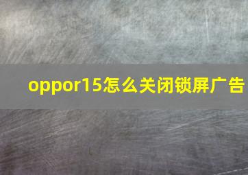 oppor15怎么关闭锁屏广告