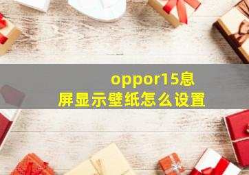 oppor15息屏显示壁纸怎么设置