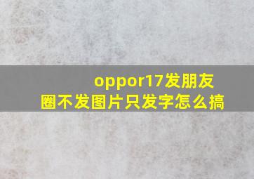 oppor17发朋友圈不发图片只发字怎么搞