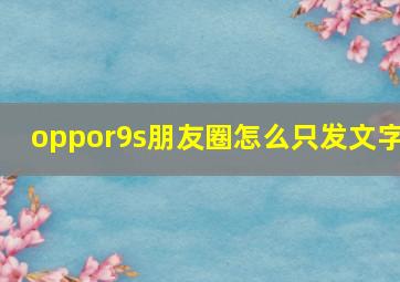 oppor9s朋友圈怎么只发文字