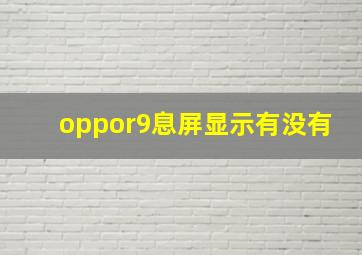 oppor9息屏显示有没有