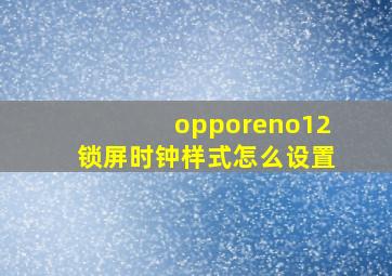 opporeno12锁屏时钟样式怎么设置