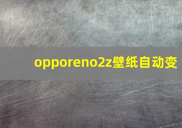 opporeno2z壁纸自动变