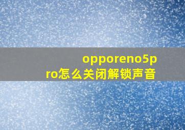 opporeno5pro怎么关闭解锁声音