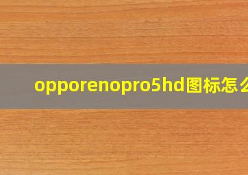 opporenopro5hd图标怎么关