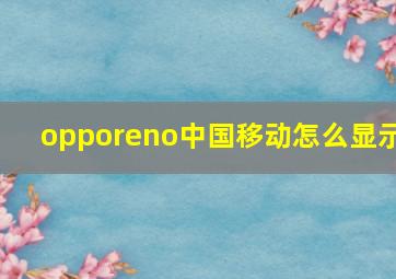 opporeno中国移动怎么显示