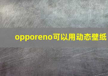 opporeno可以用动态壁纸