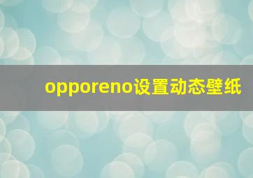 opporeno设置动态壁纸