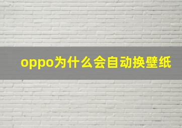 oppo为什么会自动换壁纸