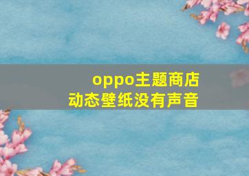 oppo主题商店动态壁纸没有声音