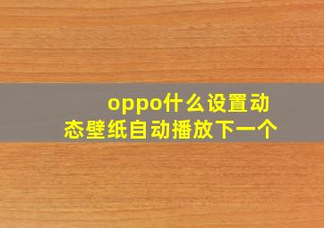 oppo什么设置动态壁纸自动播放下一个