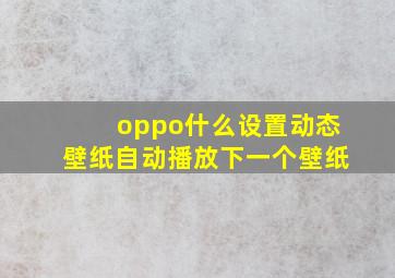 oppo什么设置动态壁纸自动播放下一个壁纸