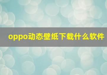 oppo动态壁纸下载什么软件