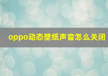 oppo动态壁纸声音怎么关闭