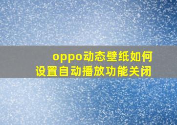 oppo动态壁纸如何设置自动播放功能关闭