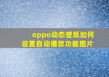 oppo动态壁纸如何设置自动播放功能图片