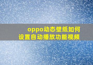 oppo动态壁纸如何设置自动播放功能视频