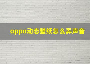 oppo动态壁纸怎么弄声音