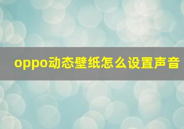 oppo动态壁纸怎么设置声音