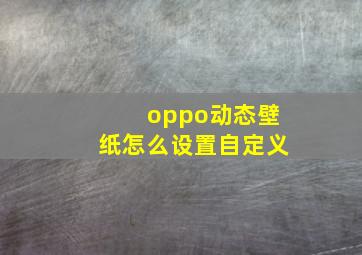 oppo动态壁纸怎么设置自定义