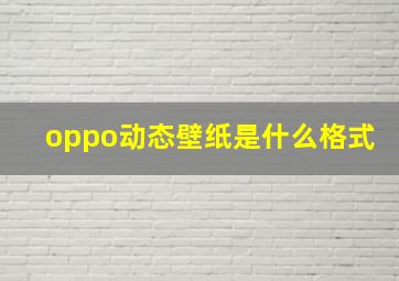 oppo动态壁纸是什么格式