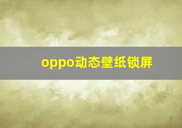 oppo动态壁纸锁屏