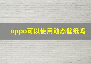 oppo可以使用动态壁纸吗