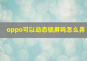 oppo可以动态锁屏吗怎么弄