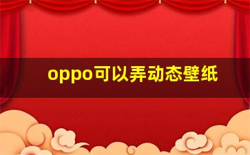 oppo可以弄动态壁纸