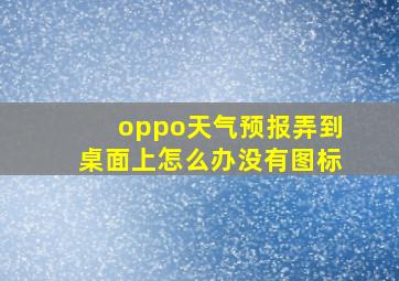 oppo天气预报弄到桌面上怎么办没有图标