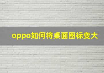 oppo如何将桌面图标变大