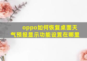 oppo如何恢复桌面天气预报显示功能设置在哪里