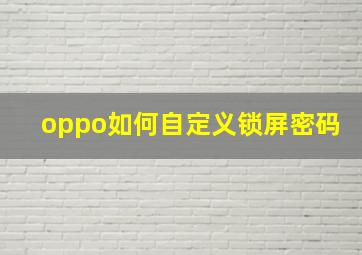 oppo如何自定义锁屏密码