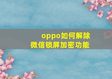 oppo如何解除微信锁屏加密功能