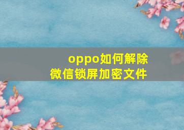 oppo如何解除微信锁屏加密文件