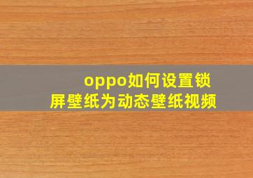 oppo如何设置锁屏壁纸为动态壁纸视频