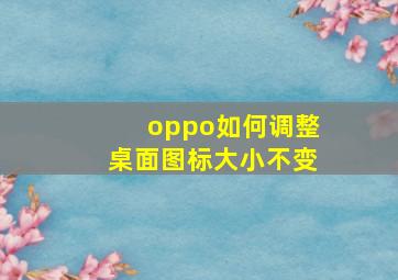 oppo如何调整桌面图标大小不变