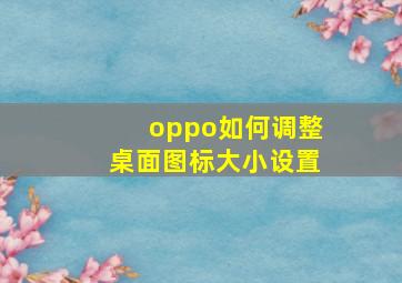 oppo如何调整桌面图标大小设置