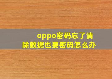 oppo密码忘了清除数据也要密码怎么办