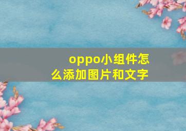 oppo小组件怎么添加图片和文字