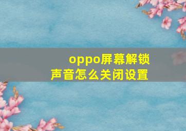 oppo屏幕解锁声音怎么关闭设置