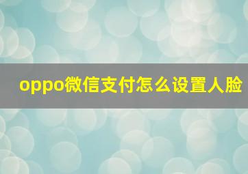 oppo微信支付怎么设置人脸